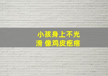 小孩身上不光滑 像鸡皮疙瘩